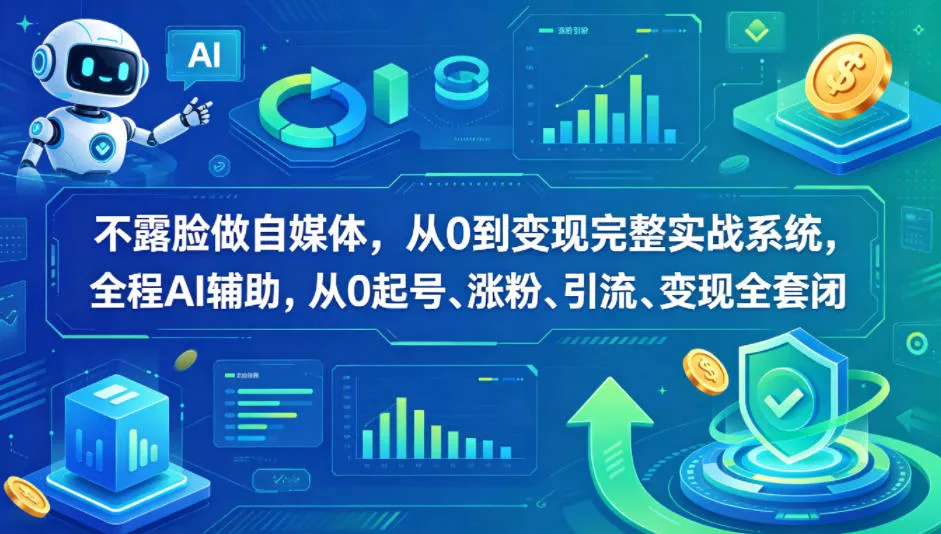 不露脸做自媒体，从0到变现完整实战系统，全程AI辅助，从0起号、涨粉、引流、变现全套闭环 - 项目资源网