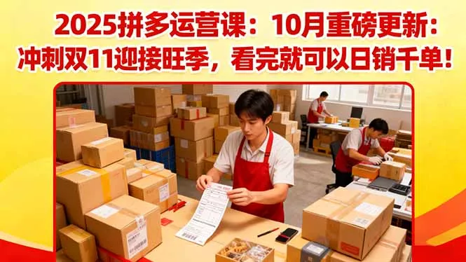 2025拼多多运营课：10月重磅更新：冲刺双11迎接旺季，看完就可以日销千单 - 项目资源网