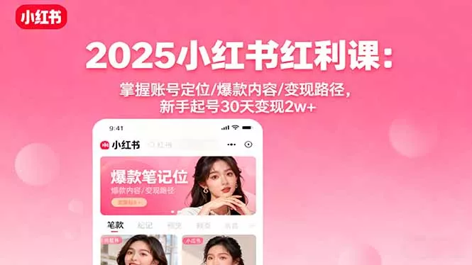 2025小红书红利课：掌握账号定位/爆款内容/变现路径，新手起号30天变现2w+ - 项目资源网
