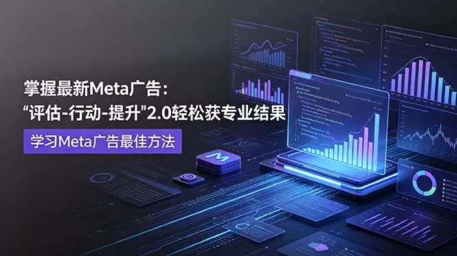 掌握最新的Meta广告，通过“评估-行动-提升”2.0版本轻松获得专业级结果。学习目前学习Meta广告的最佳方法 - 项目资源网