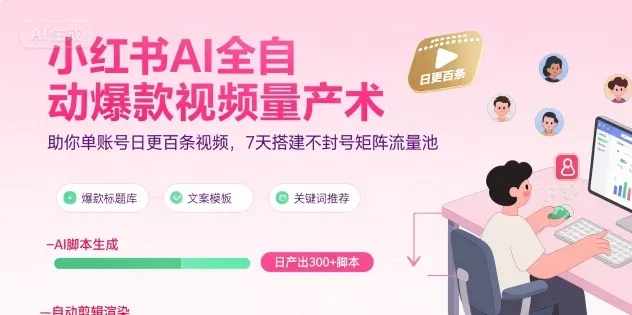 小红书AI全自动爆款视频量产术，助你单账号日更百条视频，7天搭建不封号矩阵流量池(更新9月) - 项目资源网