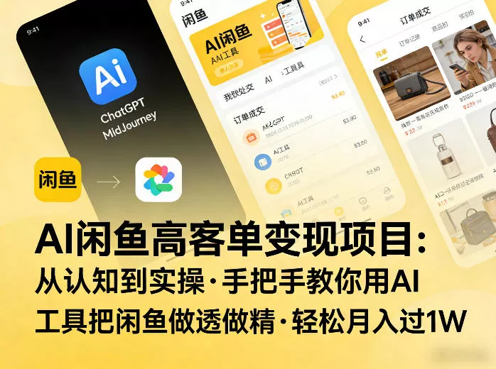AI闲鱼高客单变现项目，从认知到实操，手把手教你用AI工具把闲鱼做透做精，轻松月入过1W - 项目资源网