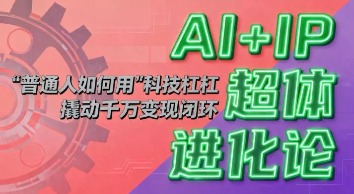 AI+IP超体进化论：普通人如何用“科技杠杆”撬动千万变现闭环？ - 项目资源网