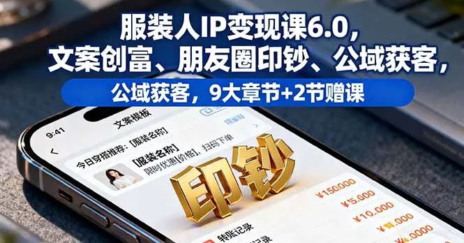 服装人IP变现课6.0，文案创富、朋友圈印钞、公域获客，9大章节+2节赠课 - 项目资源网