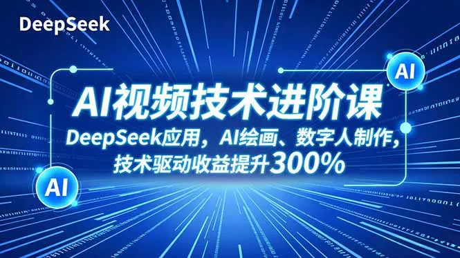 AI视频技术进阶课，DeepSeek应用、AI绘画、数字人制作，技术驱动收益提升300% - 项目资源网