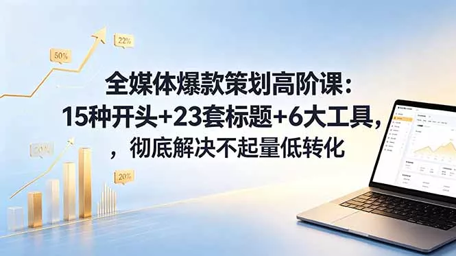全媒体爆款策划高阶课：15种开头+23套标题+6大工具，彻底解决不起量低转化 - 项目资源网