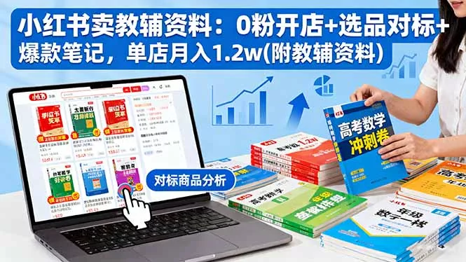 小红书卖教辅资料：0粉开店+选品对标+爆款笔记，单店月入1.2w(附教辅资料 - 项目资源网