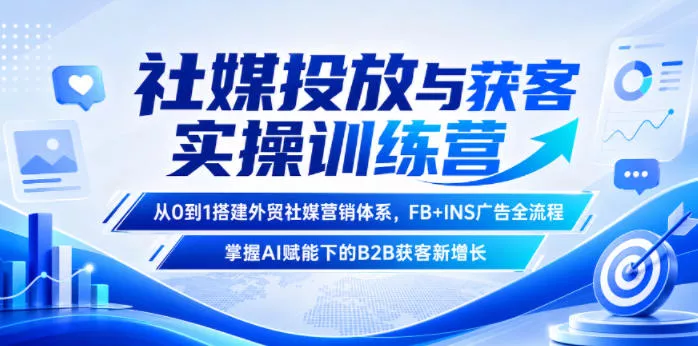 社媒投放与获客实操训练营，从0到1搭建外贸社媒营销体系，FB+INS广告全流程，掌握AI赋能下的B2B获客新增长 - 项目资源网
