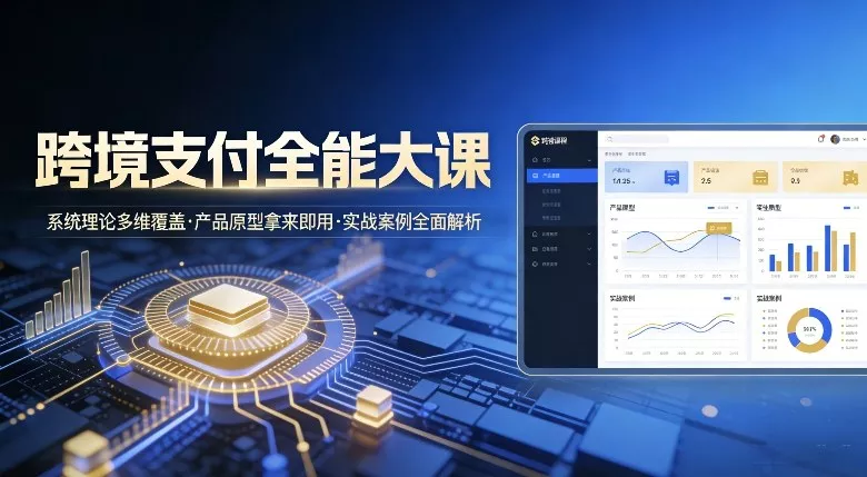 跨境支付全能大课，系统理论多维覆盖，产品原型拿来即用，实战案例全面解析 - 项目资源网