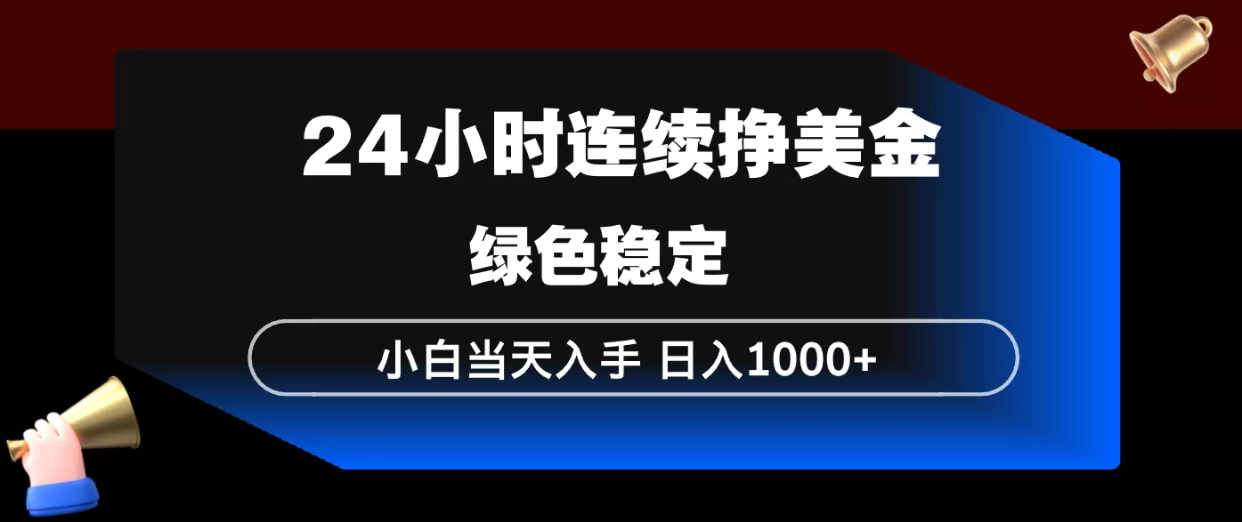 24小时连续断挣美金,小白当天上手,简单易操作,绿色稳定,日入1000+ 24小时连续断挣美金,小白当天上手,简单易操作,绿色稳定,日入1000+