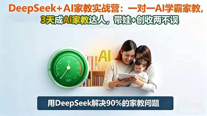 DeepSeek+AI家教实战营：1对1AI学霸家教,3天成Ai家教达人,带娃+创收两不误 - 项目资源网