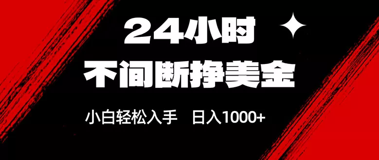 24小时不间断挣美金,小白轻松上手,日入1000+ 24小时不间断挣美金,小白轻松上手,日入1000+