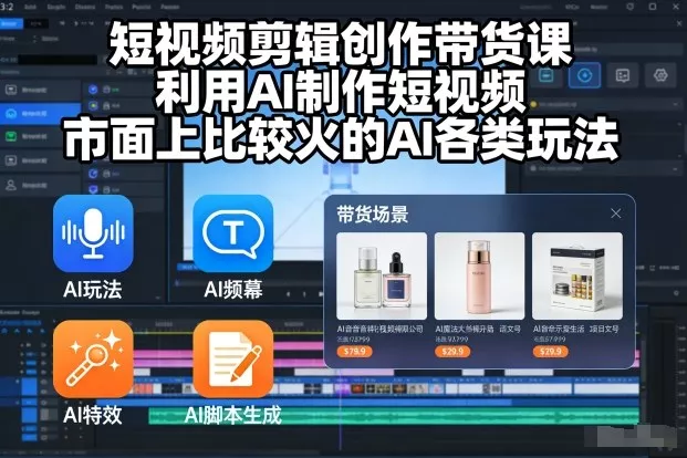 短视频剪辑创作带货课，利用AI制作短视频，市面上比较火的AI各类玩法 - 项目资源网