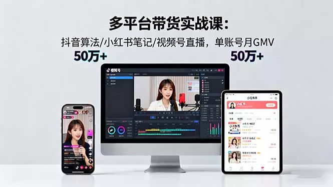 多平台带货实战课18.0：抖音算法/小红书笔记/视频号直播，单账号月GMV50w+ - 项目资源网