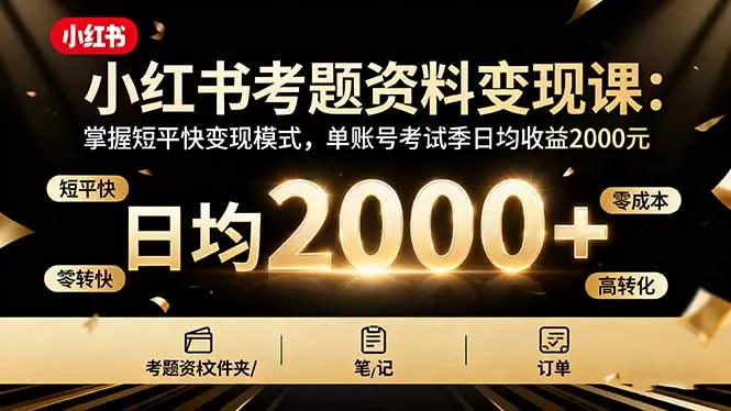 小红书考题资料变现课：掌握短平快变现模式，单账号考试季日均收益2000元 - 项目资源网