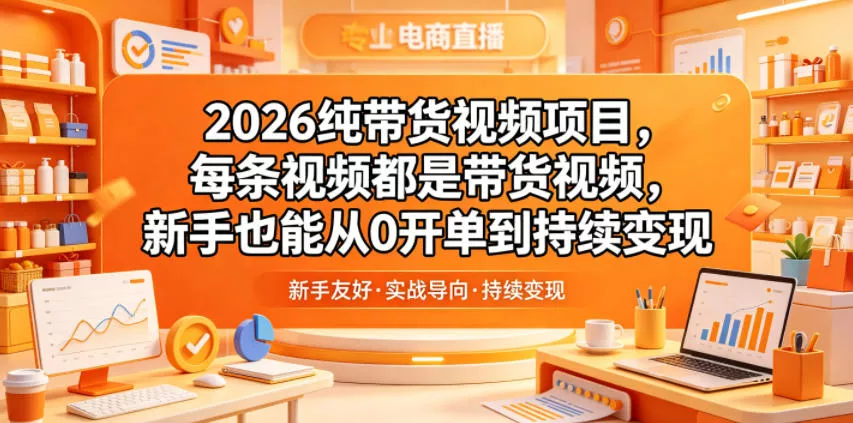 2026纯带货视频项目,每条视频都是带货视频,新手也能从0开单到持续变现 2026纯带货视频项目,每条视频都是带货视频,新手也能从0开单到持续变现