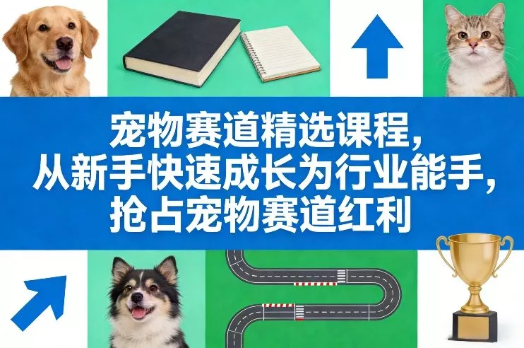 宠物赛道精选课程，从新手快速成长为行业能手，抢占宠物赛道红利 - 项目资源网