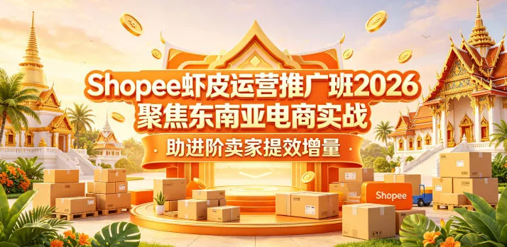 Shopee虾皮运营推广班2026，聚焦东南亚电商实战，助进阶卖家提效增量 - 项目资源网