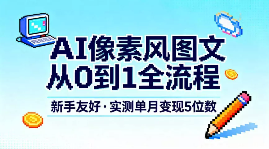 AI像素风图文从0到1全流程，新手友好，实测单月变现5位数 - 项目资源网