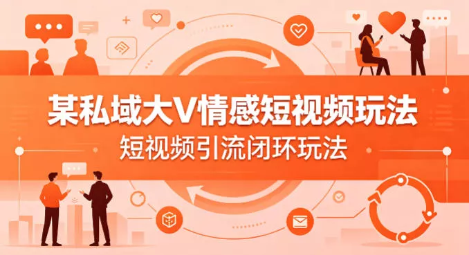 某私域大V情感短视频玩法，短视频引流闭环玩法 - 项目资源网