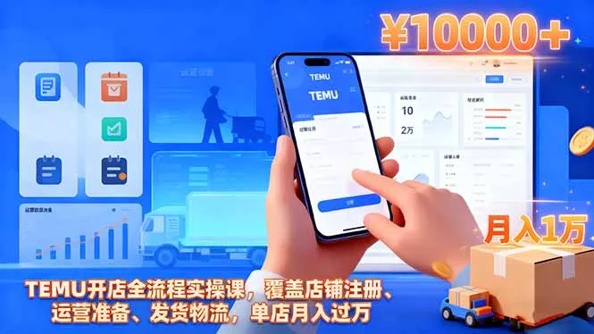 TEMU开店全流程实操课，覆盖店铺注册、运营准备、发货物流，单店月入过万 - 项目资源网