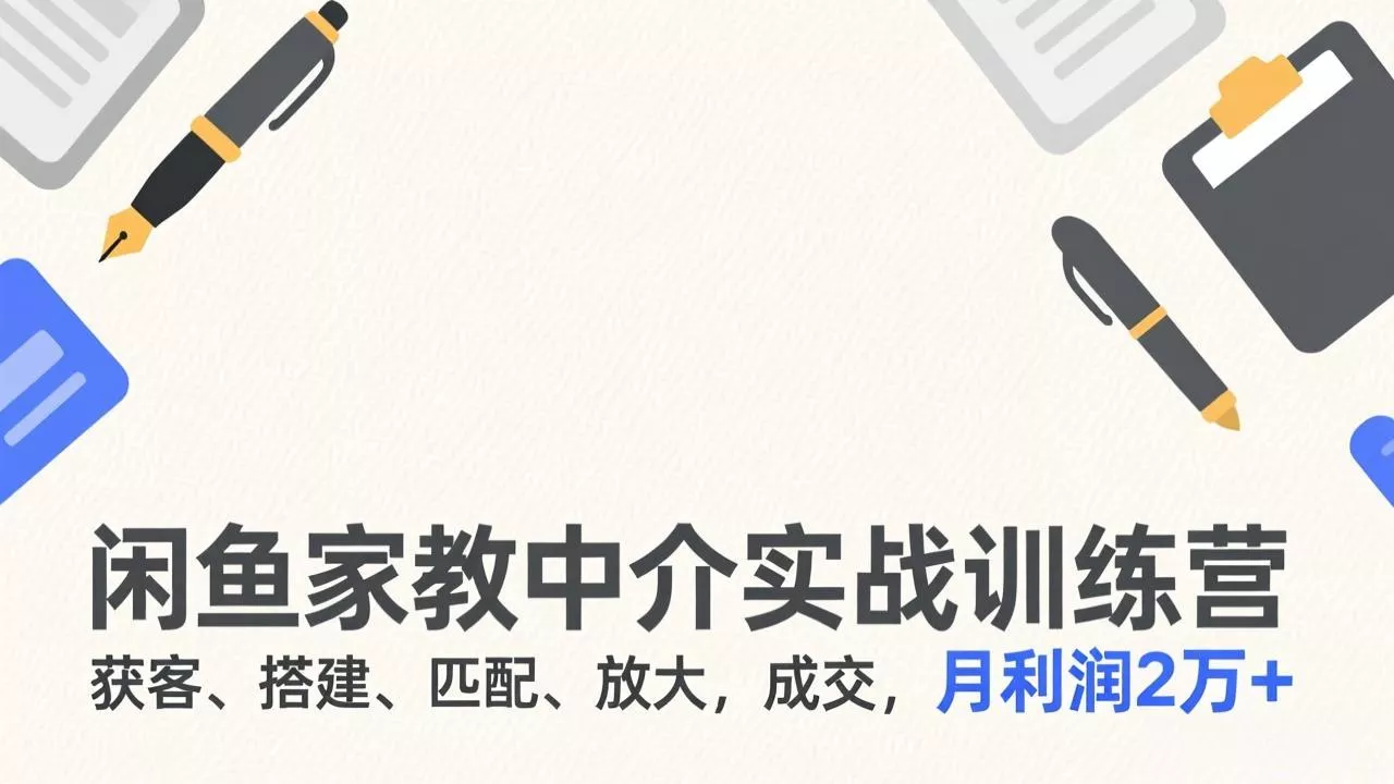 闲鱼家教中介实战训练营，获客、搭建、匹配、放大，成交，月利润2万+ - 项目资源网