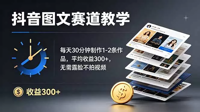 抖音图文赛道教学：每天30分钟制作1-2条作品，平均收益300+，无需露脸不拍视频 - 项目资源网