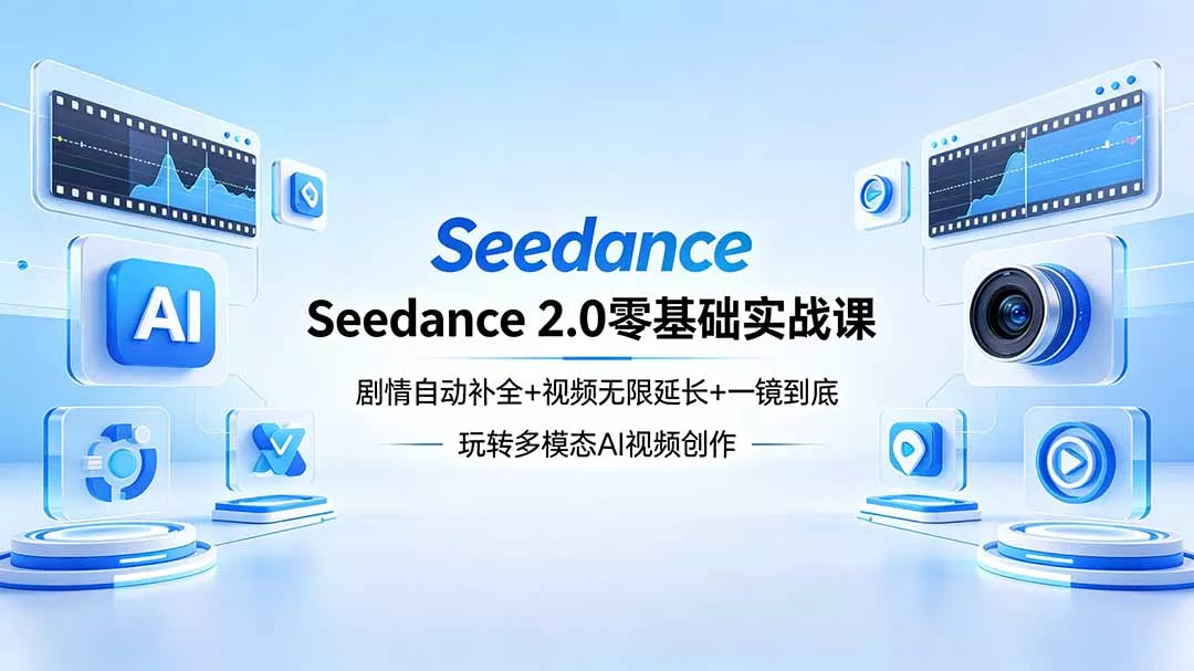 Seedance 2.0零基础实战课：剧情自动补全+视频无限延长+一镜到底：玩转多模态AI视频创作 - 项目资源网