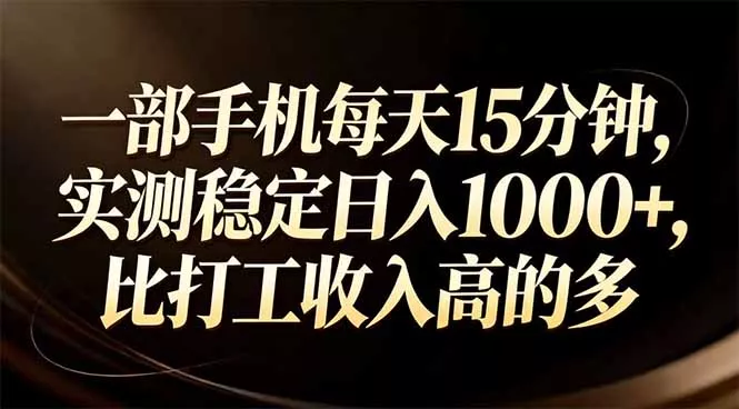一部手机每天15分钟，实测稳定日入1000+，比打工收入还高 - 项目资源网
