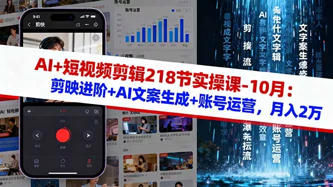 AI+短视频剪辑218节实操课-10月：剪映进阶+AI文案生成+账号运营，月入2万 - 项目资源网
