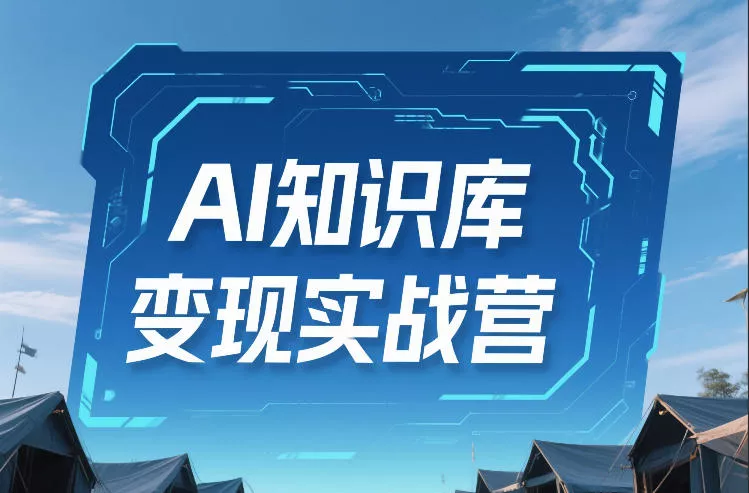 AI知识库变现实战营，不会做产品？不会变现？不会做内容？这一套，让你马上能卖+未来能做 - 项目资源网