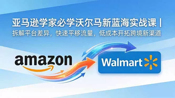亚马逊卖家必学沃尔玛新蓝海实战课|拆解平台差异,快速平移流量,低成本开拓跨境新渠道 亚马逊卖家必学沃尔玛新蓝海实战课|拆解平台差异,快速平移流量,低成本开拓跨境新渠道