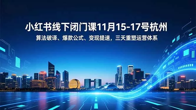 小红书线下闭门课11月15-17号杭州，算法破译、爆款公式、变现提速，三天重塑运营体系 - 项目资源网