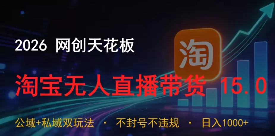 2026网创天花板，淘宝无人直播带货15.0，公域+私域双玩法，日入1k+，不违规不封号【揭秘】 - 项目资源网