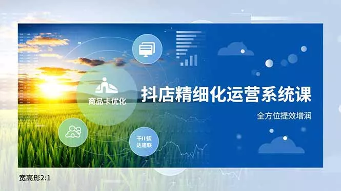 抖店精细化运营系统课,商品卡优化、达人建联、千川投放,全方位提效增润 抖店精细化运营系统课,商品卡优化、达人建联、千川投放,全方位提效增润