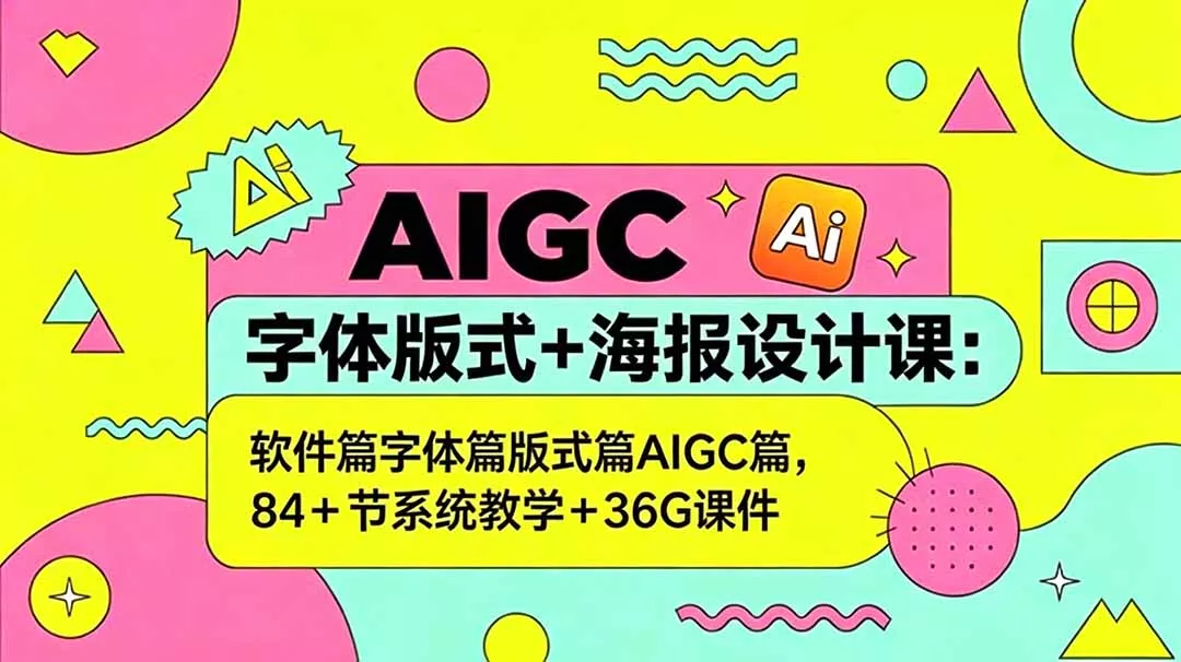 AIGC字体版式+海报设计课：软件篇字体篇版式篇AIGC篇，系统教学+36G课件 - 项目资源网