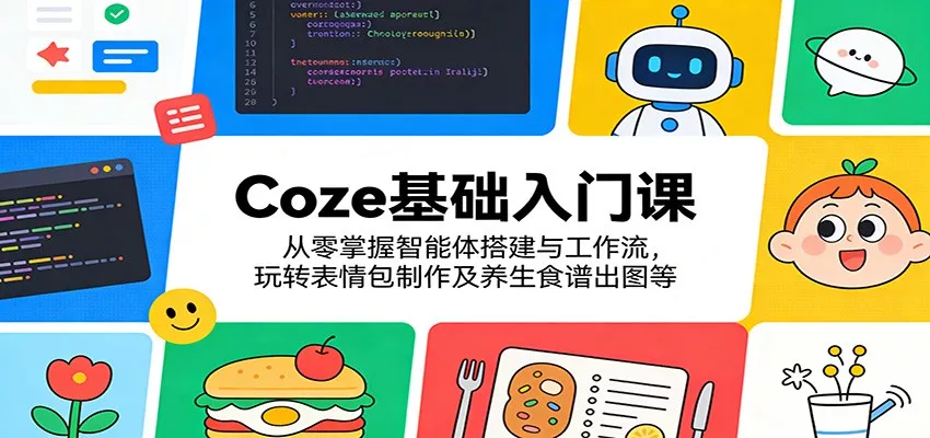 Coze基础入门课：从零掌握智能体搭建与工作流，玩转表情包制作及养生食谱出图等 - 项目资源网