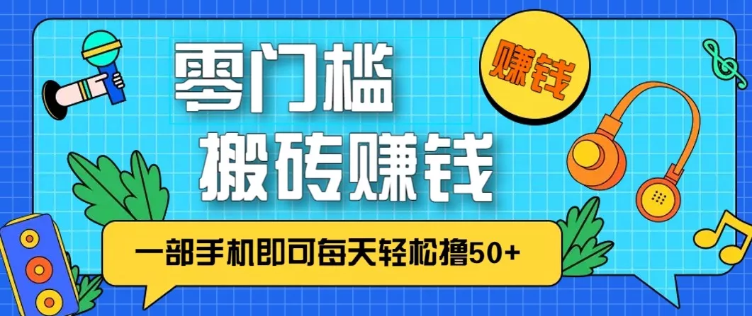 零成本零门槛无脑搬砖赚钱项目，只需一部手机即可每天轻松撸50+ - 项目资源网