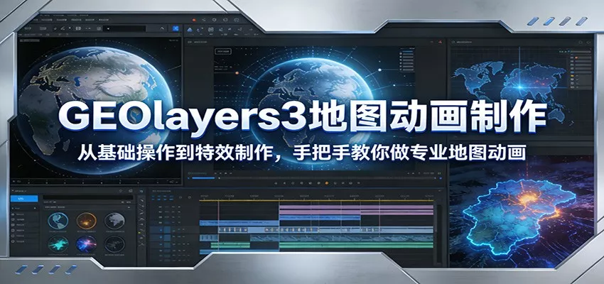 GEOlayers3地图动画制作：从基础操作到特效制作，手把手教你做专业地图动画 - 项目资源网