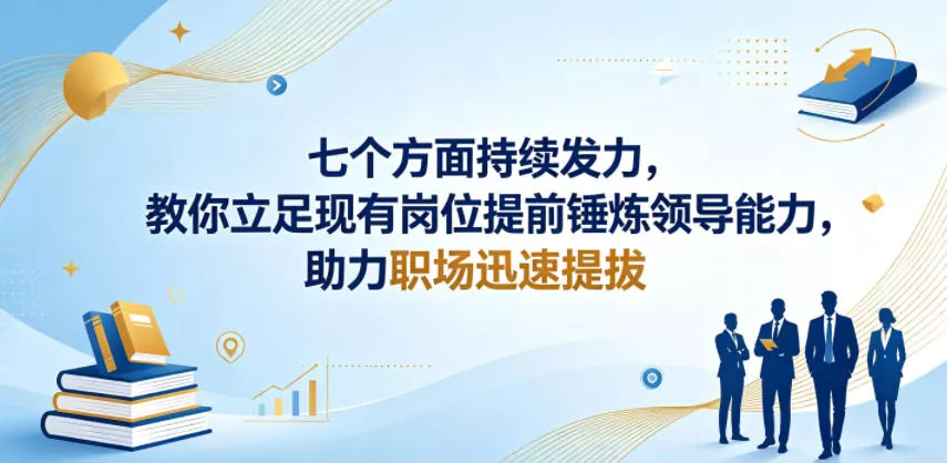 付费文章：七个方面持续发力，教你立足现有岗位提前锤炼领导能力，助力职场迅速提拔 - 项目资源网