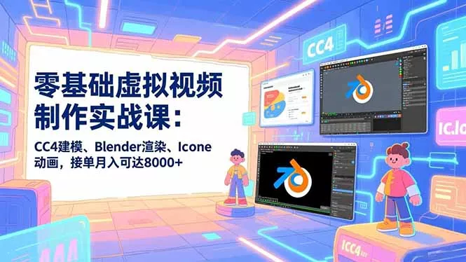 零基础虚拟视频制作实战课：CC4建模、Blender渲染、Iclone动画，接单月入可达8000+ - 项目资源网