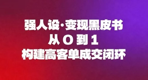 强人设变现黑皮书：从0到1构建高客单成交闭环 - 项目资源网
