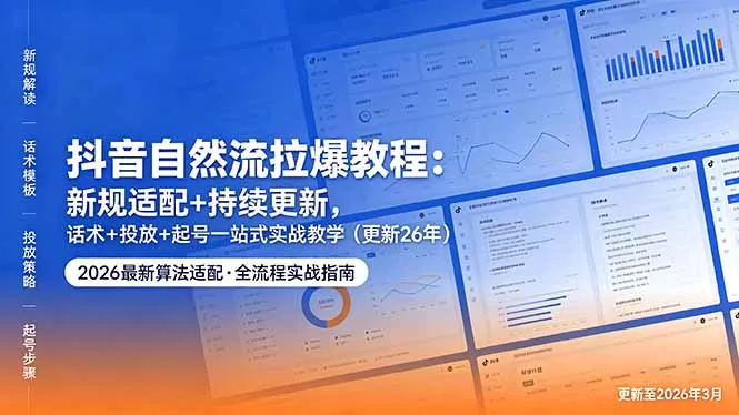 抖音自然流拉爆教程：新规适配+持续更新，话术+投放+起号一站式实战教学(更新26年5月11 - 项目资源网
