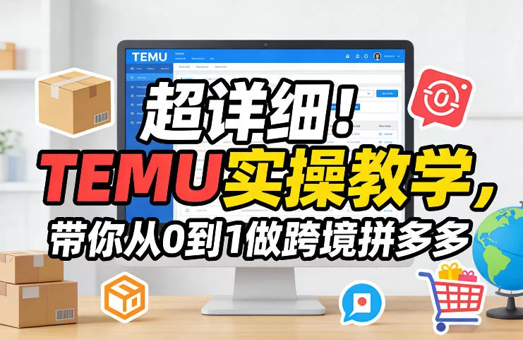 超详细！TEMU实操教学，带你从0到1做跨境拼多多 - 项目资源网