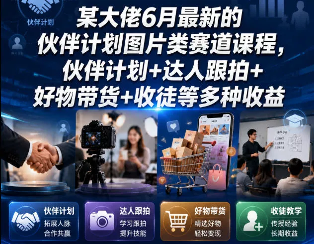 某大佬6月最新的伙伴计划图片类赛道课程，伙伴计划+达人跟拍+好物带货+收徒等多种收益 - 项目资源网