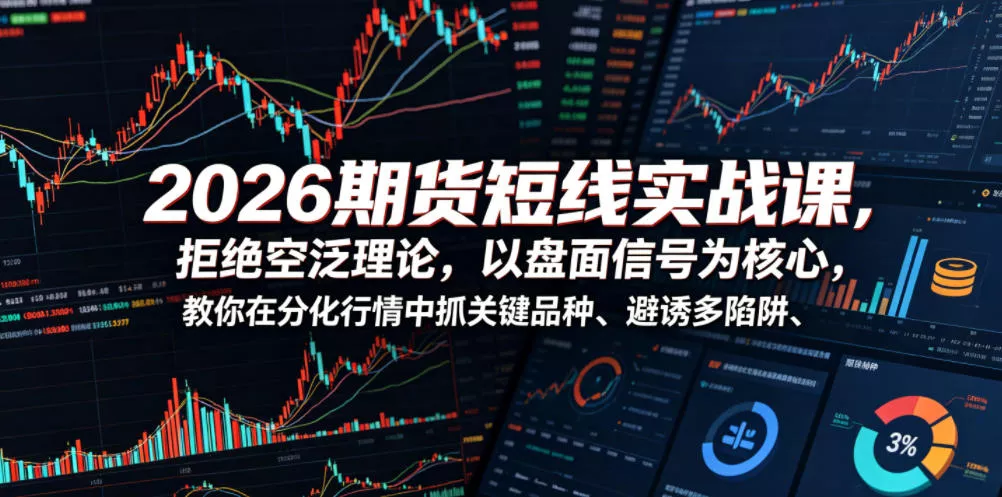 2026期货短线实战课，拒绝空泛理论，以盘面信号为核心，教你在分化行情中抓关键品种、避诱多陷阱(更新) - 项目资源网