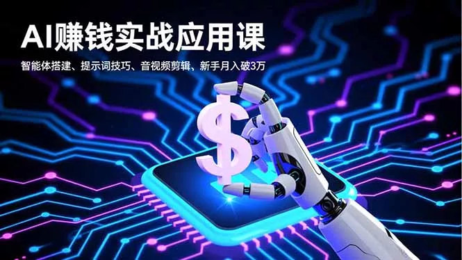 AI赚钱实战应用课，智能体搭建、提示词技巧、音视频剪辑，新手月入破3万 - 项目资源网