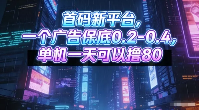 首码新平台,一个广告保底0.2-0.4,单机一天可以撸80,可矩阵操作【揭秘】 首码新平台,一个广告保底0.2-0.4,单机一天可以撸80,可矩阵操作【揭秘】