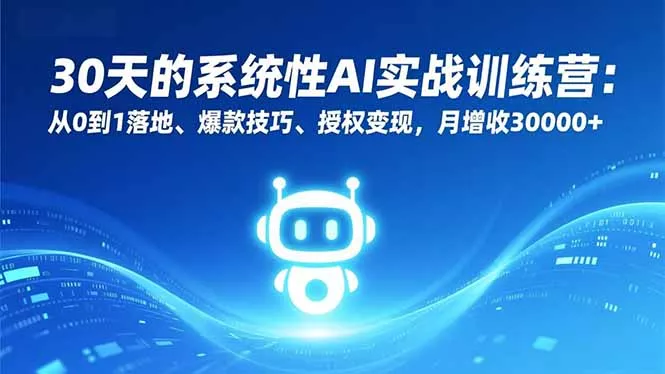 30天的系统性AI实战训练营：从0到1落地、爆款技巧、授权变现，月增收30000+ - 项目资源网