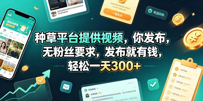种草平台提供视频，你发布，无粉丝要求，发布就有钱，轻松一天300+【揭秘】 - 项目资源网